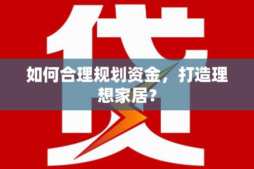 张湾如何合理规划资金，打造理想家居？