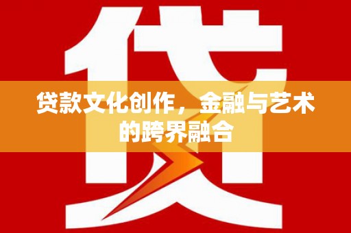 张湾贷款文化创作，金融与艺术的跨界融合