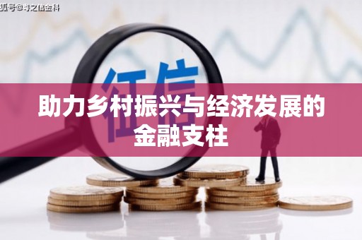 张湾助力乡村振兴与经济发展的金融支柱