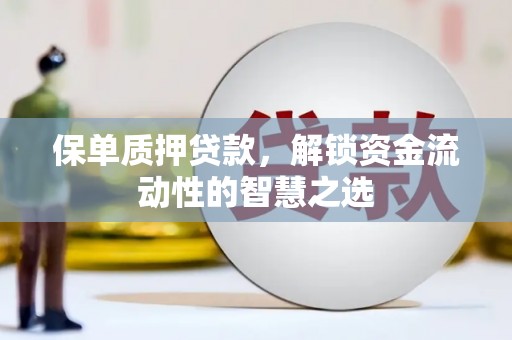 张湾保单质押贷款，解锁资金流动性的智慧之选