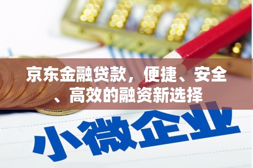 张湾京东金融贷款，便捷、安全、高效的融资新选择