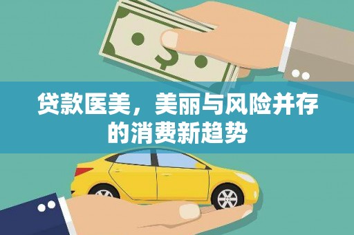张湾贷款医美，美丽与风险并存的消费新趋势
