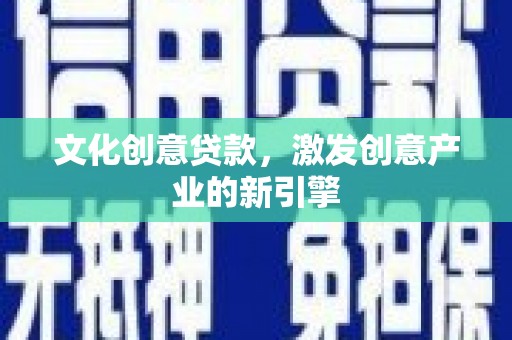 张湾文化创意贷款，激发创意产业的新引擎