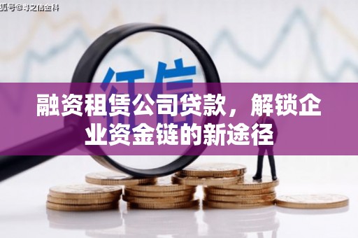 张湾融资租赁公司贷款，解锁企业资金链的新途径